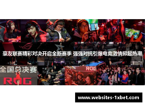 豪友联赛精彩对决开启全新赛季 强强对抗引爆电竞激情掀起热潮